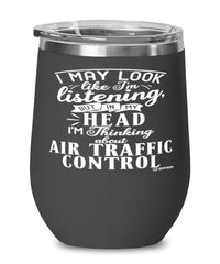 Funny Air Traffic Controller Wine Glass I May Look Like I'm Listening But In My Head I'm Thinking About Air Traffic Control 12oz Stainless Steel Black