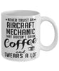 Funny Aircraft Mechanic Mug Never Trust An Aircraft Mechanic That Doesn't Drink Coffee and Swears A Lot Coffee Cup 11oz 15oz White