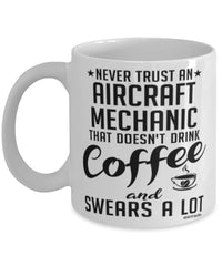 Funny Aircraft Mechanic Mug Never Trust An Aircraft Mechanic That Doesn't Drink Coffee and Swears A Lot Coffee Cup 11oz 15oz White