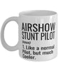 Funny Airshow Stunt Pilot Mug Like A Normal Pilot But Much Cooler Coffee Cup 11oz 15oz White