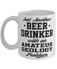 Funny Amateur Geology Mug Just Another Beer Drinker With A Amateur Geology Problem Coffee Cup 11oz White