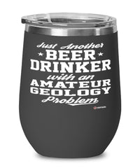 Funny Amateur Geology Wine Glass Just Another Beer Drinker With A Amateur Geology Problem 12oz Stainless Steel Black