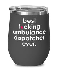 Funny Ambulance Dispatcher Wine Glass B3st F-cking Ambulance Dispatcher Ever 12oz Stainless Steel Black