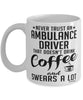 Funny Ambulance Driver Mug Never Trust An Ambulance Driver That Doesn't Drink Coffee and Swears A Lot Coffee Cup 11oz 15oz White
