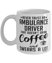 Funny Ambulance Driver Mug Never Trust An Ambulance Driver That Doesn't Drink Coffee and Swears A Lot Coffee Cup 11oz 15oz White