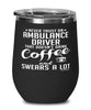 Funny Ambulance Driver Wine Glass Never Trust An Ambulance Driver That Doesn't Drink Coffee and Swears A Lot 12oz Stainless Steel Black