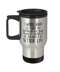 Funny American Paint Horse Travel Mug I Work Hard So That My American Paint Horse Can Have A Better Life 14oz Stainless Steel