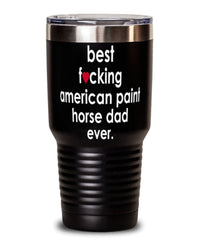 Funny American Paint Horse Tumbler B3st F-cking American Paint Horse Dad Ever 30oz Stainless Steel