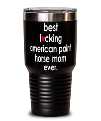 Funny American Paint Horse Tumbler B3st F-cking American Paint Horse Mom Ever 30oz Stainless Steel