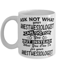Funny Anesthesiologist Mug Ask Not What Your Anesthesiologist Can Do For You Coffee Cup 11oz 15oz White