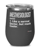 Funny Anesthesiologist Wine Glass Like A Normal Doctor But Much Cooler 12oz Stainless Steel Black