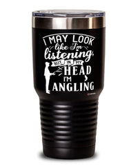 Funny Angling Tumbler I May Look Like I'm Listening But In My Head I'm Angling 30oz Stainless Steel Black
