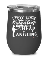 Funny Angling Wine Glass I May Look Like I'm Listening But In My Head I'm Angling 12oz Stainless Steel Black