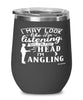 Funny Angling Wine Glass I May Look Like I'm Listening But In My Head I'm Angling 12oz Stainless Steel Black