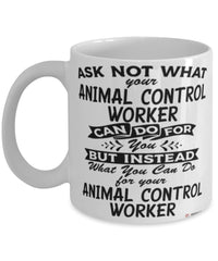 Funny Animal Control Worker Mug Ask Not What Your Animal Control Worker Can Do For You Coffee Cup 11oz 15oz White