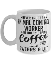 Funny Animal Control Worker Mug Never Trust An Animal Control Worker That Doesn't Drink Coffee and Swears A Lot Coffee Cup 11oz 15oz White