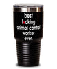 Funny Animal Control Worker Tumbler B3st F-cking Animal Control Worker Ever 30oz Stainless Steel