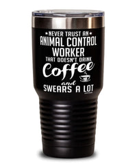 Funny Animal Control Worker Tumbler Never Trust An Animal Control Worker That Doesn't Drink Coffee and Swears A Lot 30oz Stainless Steel Black