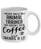 Funny Animal Trainer Mug Never Trust An Animal Trainer That Doesn't Drink Coffee and Swears A Lot Coffee Cup 11oz 15oz White