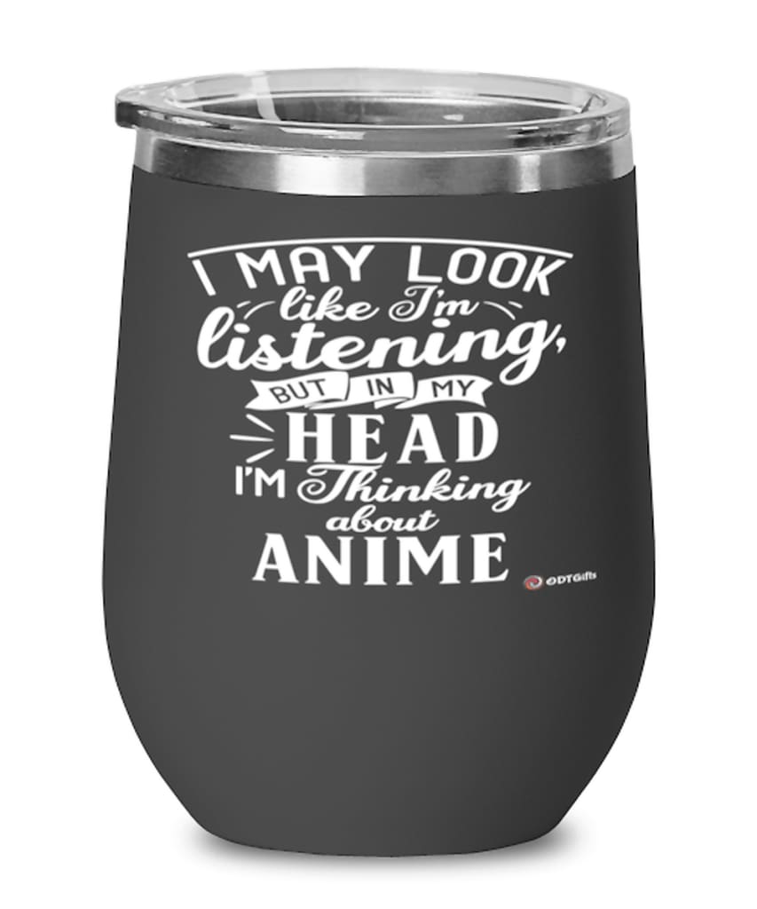 Funny Anime Wine Glass I May Look Like I'm Listening But In My Head I'm Thinking About Anime 12oz Stainless Steel Black