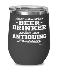 Funny Antiquary Wine Glass Just Another Beer Drinker With A Antiquing Problem 12oz Stainless Steel Black