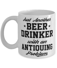 Funny Antiquing Mug Just Another Beer Drinker With A Antiquing Problem Coffee Cup 11oz White