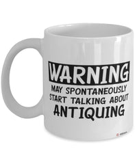 Funny Antiquing Mug Warning May Spontaneously Start Talking About Antiquing Coffee Cup White