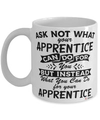 Funny Apprentice Mug Ask Not What Your Apprentice Can Do For You Coffee Cup 11oz 15oz White