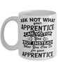 Funny Apprentice Mug Ask Not What Your Apprentice Can Do For You Coffee Cup 11oz 15oz White