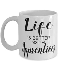 Funny Apprentice Mug Life Is Better With Apprentices Coffee Cup 11oz 15oz White