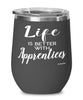 Funny Apprentice Wine Glass Life Is Better With Apprentices 12oz Stainless Steel Black