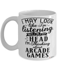 Funny Arcade Games Mug I May Look Like I'm Listening But In My Head I'm Thinking About Arcade Games Coffee Cup White