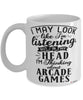 Funny Arcade Games Mug I May Look Like I'm Listening But In My Head I'm Thinking About Arcade Games Coffee Cup White