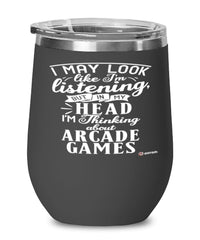 Funny Arcade Games Wine Glass I May Look Like I'm Listening But In My Head I'm Thinking About Arcade Games 12oz Stainless Steel Black