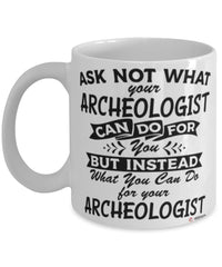 Funny Archeologist Mug Ask Not What Your Archeologist Can Do For You Coffee Cup 11oz 15oz White