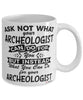 Funny Archeologist Mug Ask Not What Your Archeologist Can Do For You Coffee Cup 11oz 15oz White