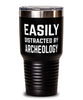 Funny Archeologist Tumbler Easily Distracted By Archeology Tumbler 30oz Stainless Steel