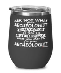 Funny Archeologist Wine Glass Ask Not What Your Archeologist Can Do For You 12oz Stainless Steel Black