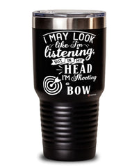 Funny Archery Tumbler I May Look Like I'm Listening But In My Head I'm Shooting A Bow 30oz Stainless Steel Black