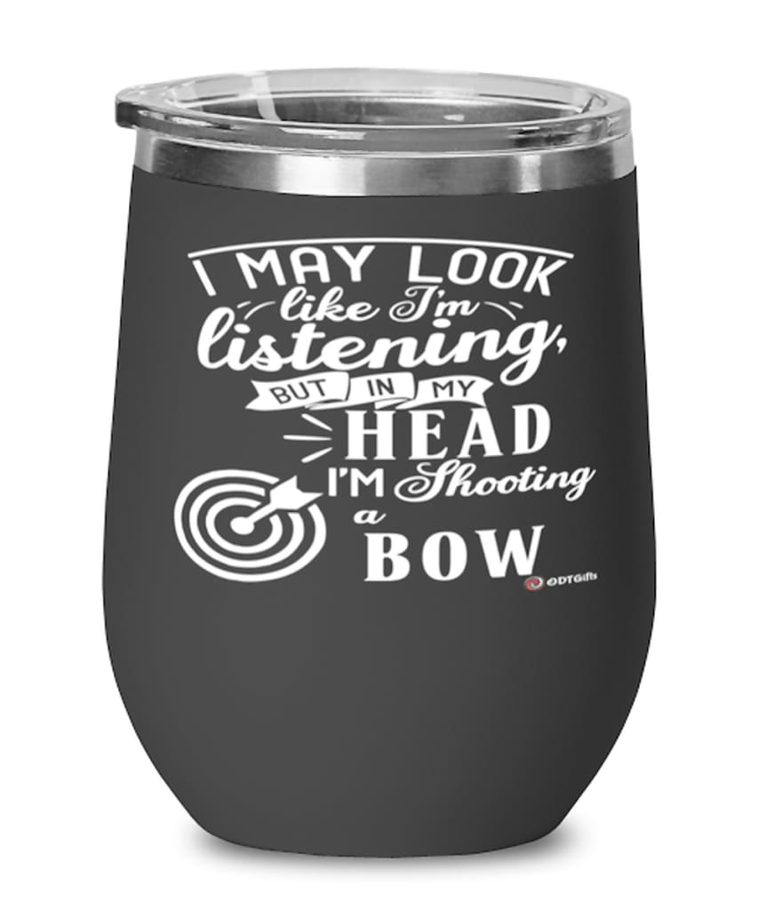 Funny Archery Wine Glass I May Look Like I'm Listening But In My Head I'm Shooting A Bow 12oz Stainless Steel Black