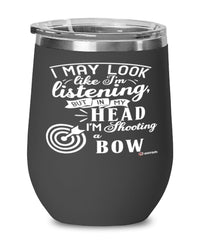 Funny Archery Wine Glass I May Look Like I'm Listening But In My Head I'm Shooting A Bow 12oz Stainless Steel Black