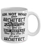Funny Architect Mug Ask Not What Your Architect Can Do For You Coffee Cup 11oz 15oz White