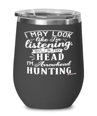 Funny Arrowhead hunting Wine Glass I May Look Like I'm Listening But In My Head I'm Arrowhead Hunting 12oz Stainless Steel Black
