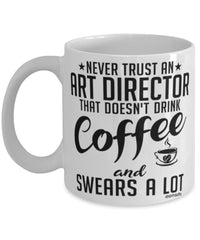 Funny Art Director Mug Never Trust An Art Director That Doesn't Drink Coffee and Swears A Lot Coffee Cup 11oz 15oz White
