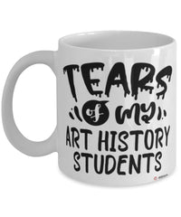 Funny Art History Professor Teacher Mug Tears Of My Art History Students Coffee Cup White