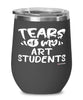 Funny Art Professor Teacher Wine Glass Tears Of My Art Students 12oz Stainless Steel Black
