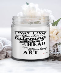 Funny Art Teacher Candle I May Look Like I'm Listening But In My Head I'm Teaching Art 9oz Vanilla Scented Candles Soy Wax
