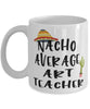 Funny Art Teacher Mug Nacho Average Art Teacher Coffee Mug 11oz White