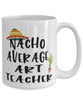 Funny Art Teacher Mug Nacho Average Art Teacher Coffee Cup 15oz White
