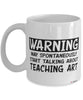 Funny Art Teacher Mug Warning May Spontaneously Start Talking About Teaching Art Coffee Cup White